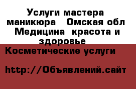 Услуги мастера маникюра - Омская обл. Медицина, красота и здоровье » Косметические услуги   
